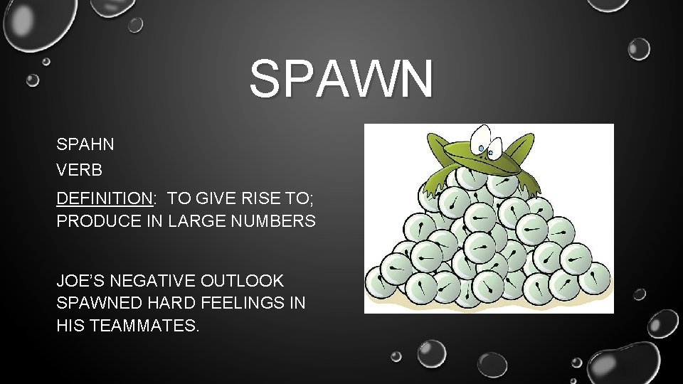 SPAWN SPAHN VERB DEFINITION: TO GIVE RISE TO; PRODUCE IN LARGE NUMBERS JOE’S NEGATIVE