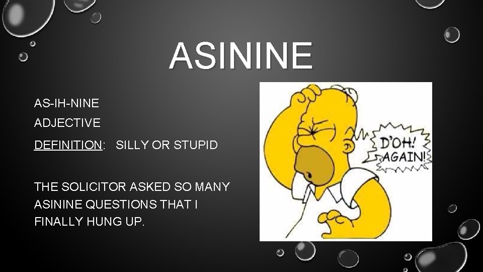 ASININE AS-IH-NINE ADJECTIVE DEFINITION: SILLY OR STUPID THE SOLICITOR ASKED SO MANY ASININE QUESTIONS