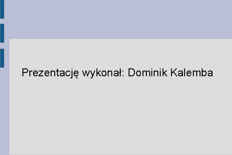 Prezentację wykonał: Dominik Kalemba 