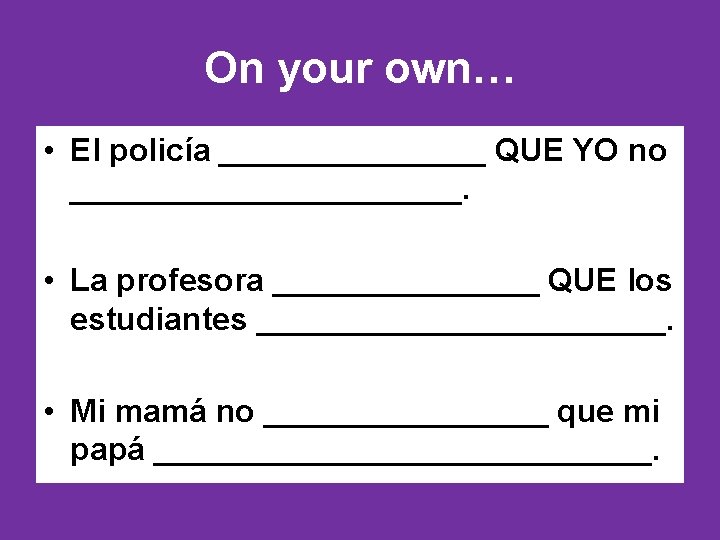 On your own… • El policía ________ QUE YO no ___________. • La profesora