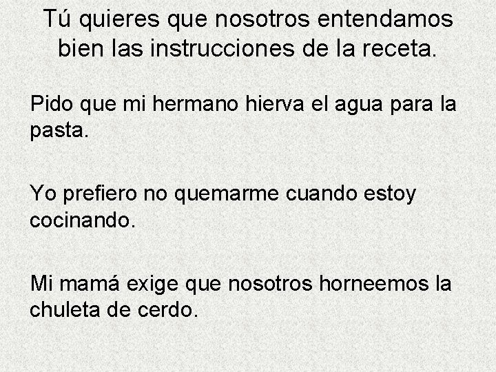Tú quieres que nosotros entendamos bien las instrucciones de la receta. Pido que mi