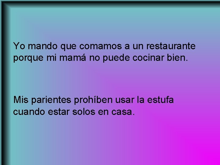 Yo mando que comamos a un restaurante porque mi mamá no puede cocinar bien.