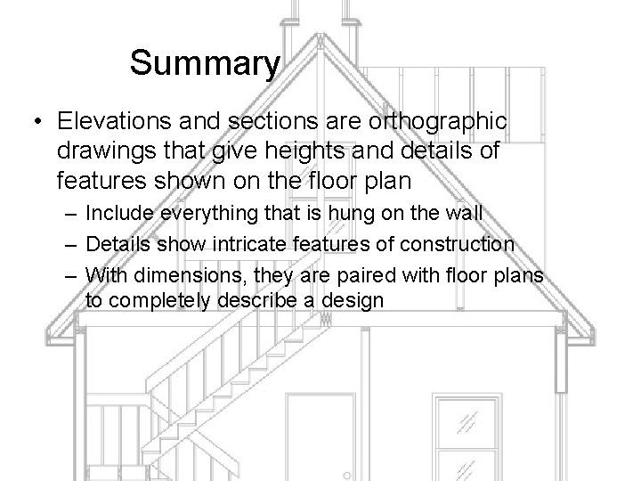 Summary • Elevations and sections are orthographic drawings that give heights and details of
