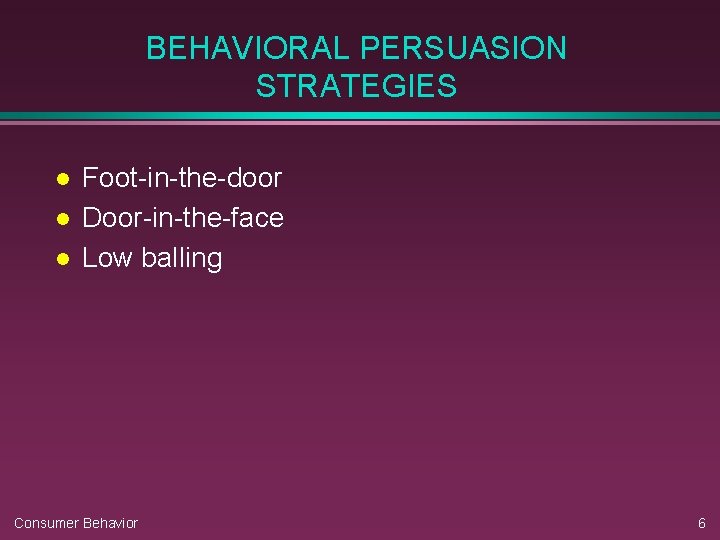 BEHAVIORAL PERSUASION STRATEGIES l l l Foot-in-the-door Door-in-the-face Low balling Consumer Behavior 6 
