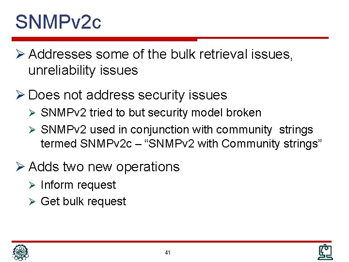 SNMPv 2 c Ø Addresses some of the bulk retrieval issues, unreliability issues Ø