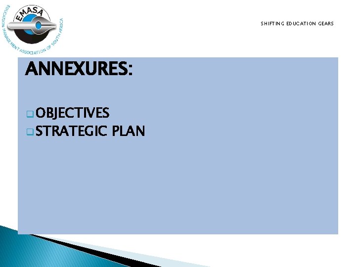 SHIFTING EDUCATION GEARS ANNEXURES: q OBJECTIVES q STRATEGIC PLAN 