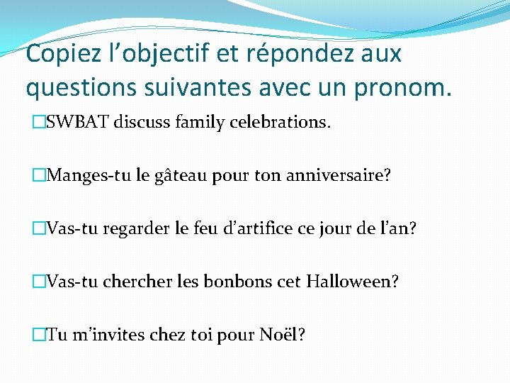 Copiez l’objectif et répondez aux questions suivantes avec un pronom. �SWBAT discuss family celebrations.