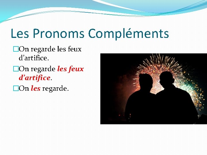 Les Pronoms Compléments �On regarde les feux d’artifice. �On les regarde. 