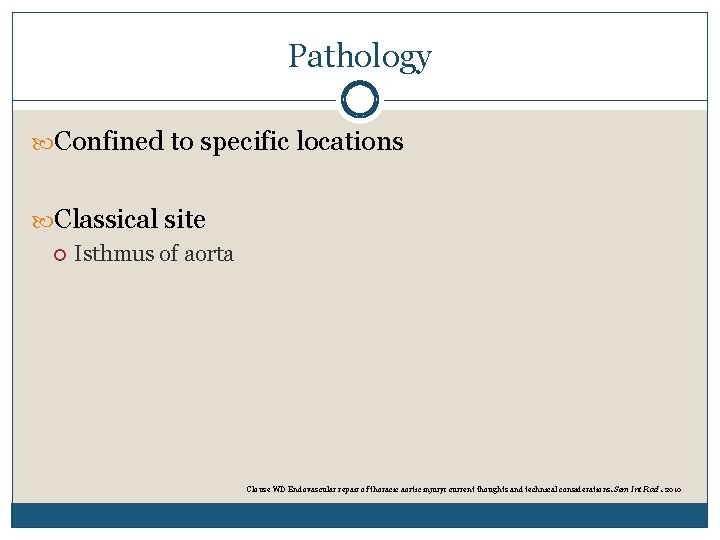 Pathology Confined to specific locations Classical site Isthmus of aorta Clouse WD Endovascular repair