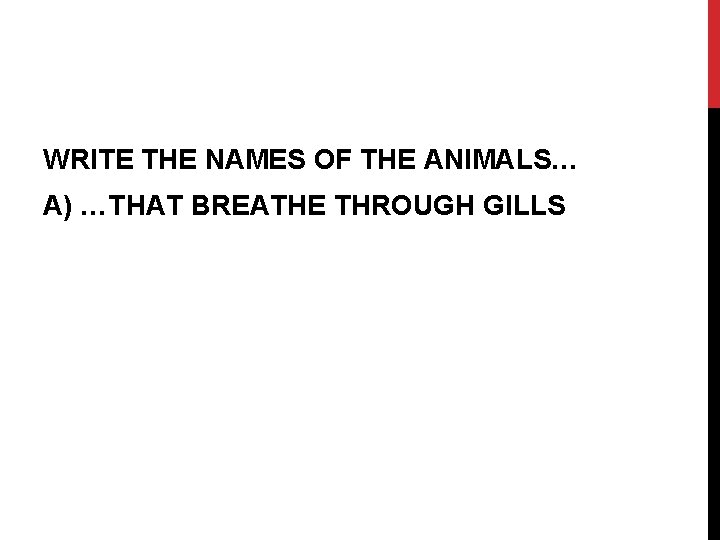 WRITE THE NAMES OF THE ANIMALS… A) …THAT BREATHE THROUGH GILLS 