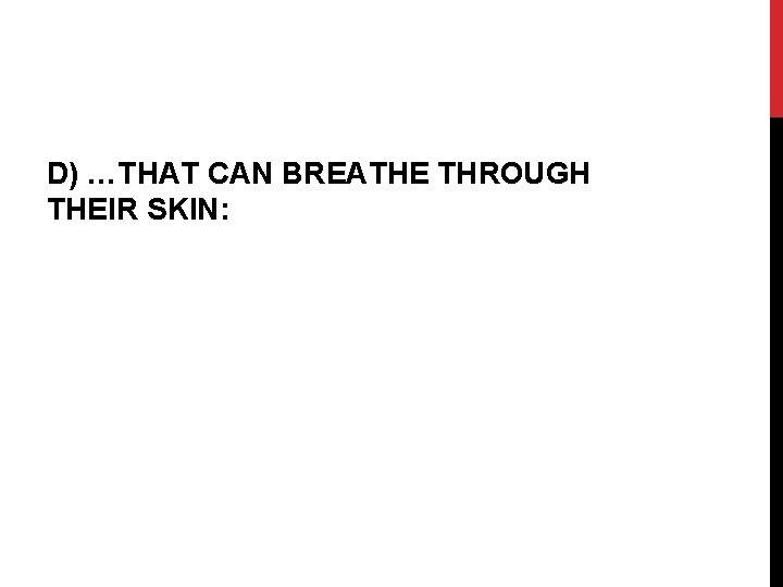D) …THAT CAN BREATHE THROUGH THEIR SKIN: 