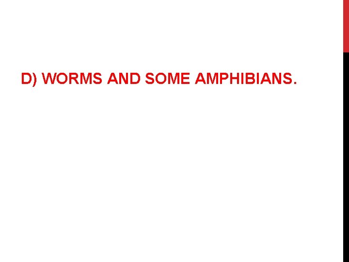 D) WORMS AND SOME AMPHIBIANS. 