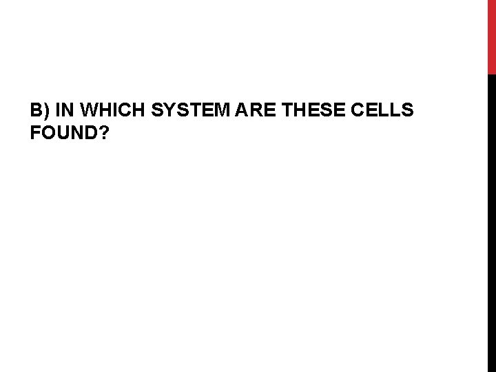 B) IN WHICH SYSTEM ARE THESE CELLS FOUND? 