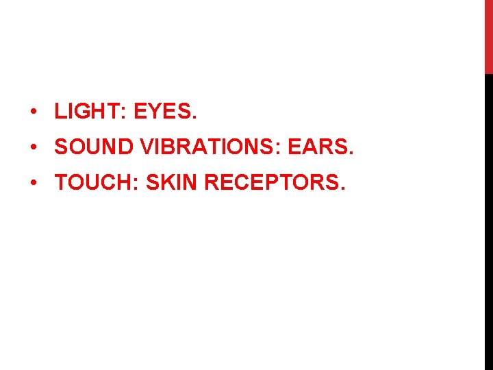 • LIGHT: EYES. • SOUND VIBRATIONS: EARS. • TOUCH: SKIN RECEPTORS. 