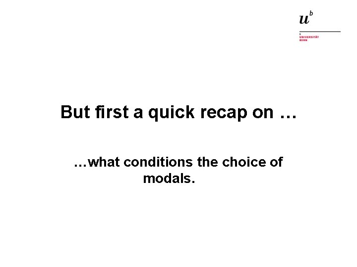 But first a quick recap on … …what conditions the choice of modals. 