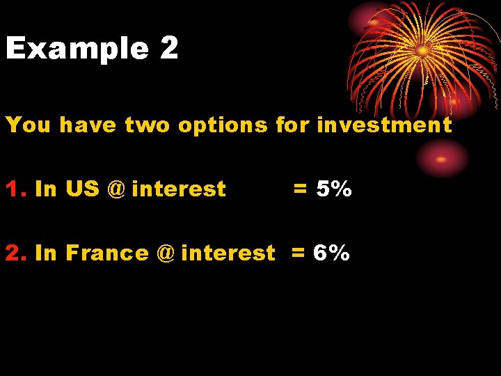 Example 2 You have two options for investment 1. In US @ interest =