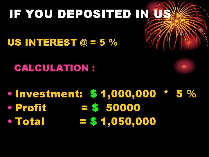 IF YOU DEPOSITED IN US US INTEREST @ = 5 % CALCULATION : •