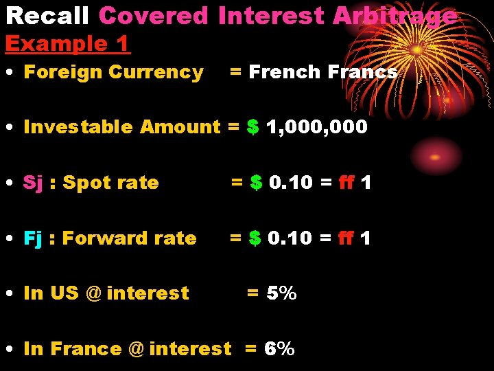 Recall Covered Interest Arbitrage Example 1 • Foreign Currency = French Francs • Investable