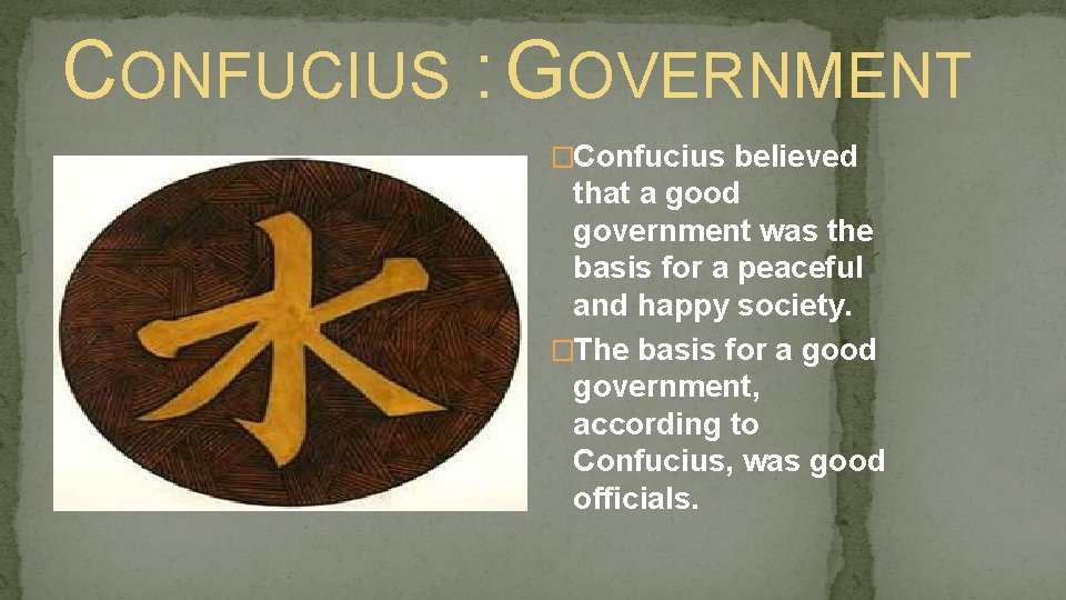 CONFUCIUS : GOVERNMENT �Confucius believed that a good government was the basis for a