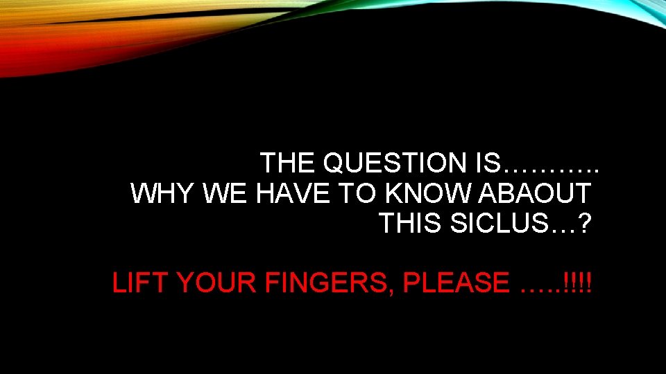 THE QUESTION IS………. . WHY WE HAVE TO KNOW ABAOUT THIS SICLUS…? LIFT YOUR