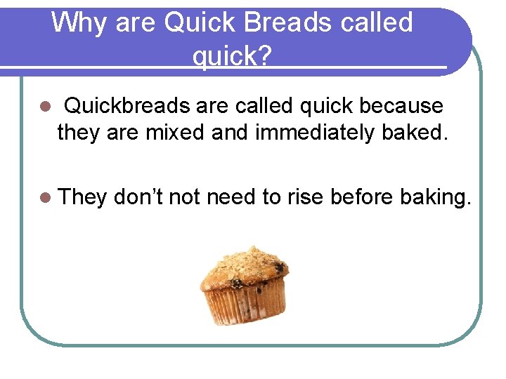 Why are Quick Breads called quick? l Quickbreads are called quick because they are