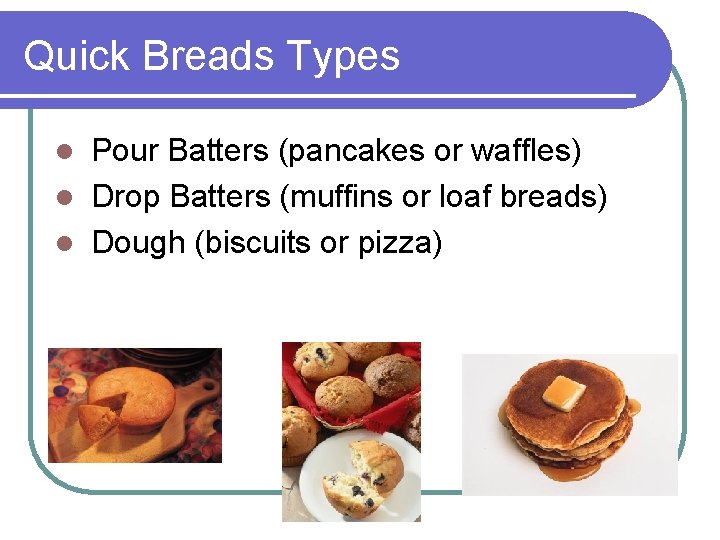 Quick Breads Types Pour Batters (pancakes or waffles) l Drop Batters (muffins or loaf