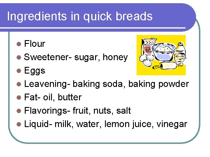 Ingredients in quick breads l Flour l Sweetener- sugar, honey l Eggs l Leavening-