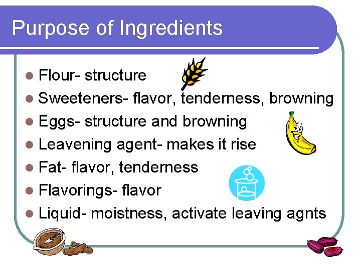 Purpose of Ingredients l Flour- structure l Sweeteners- flavor, tenderness, browning l Eggs- structure