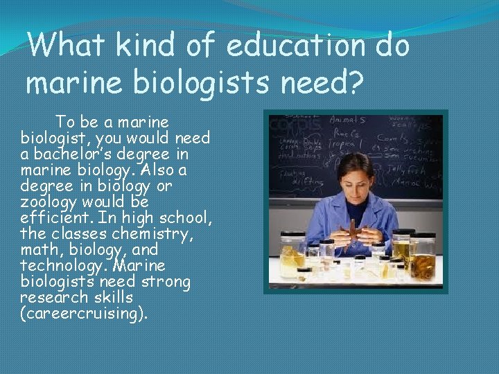 What kind of education do marine biologists need? To be a marine biologist, you