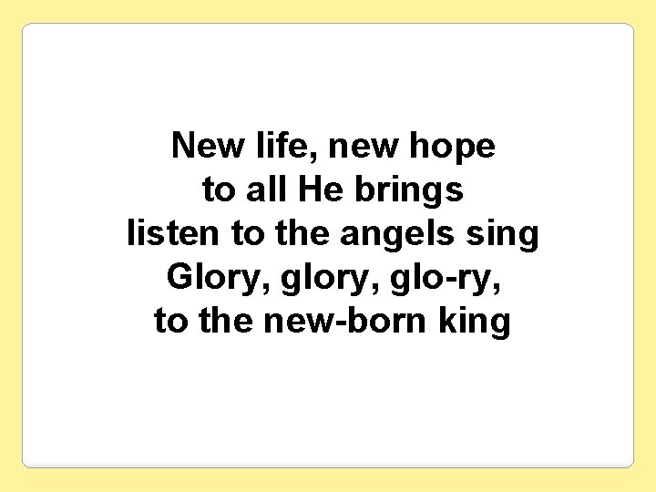 New life, new hope to all He brings listen to the angels sing Glory,