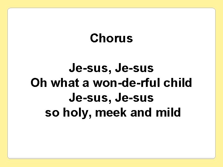 Chorus Je-sus, Je-sus Oh what a won-de-rful child Je-sus, Je-sus so holy, meek and