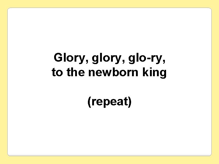 Glory, glo-ry, to the newborn king (repeat) 