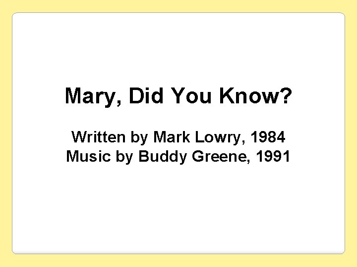 Mary, Did You Know? Written by Mark Lowry, 1984 Music by Buddy Greene, 1991