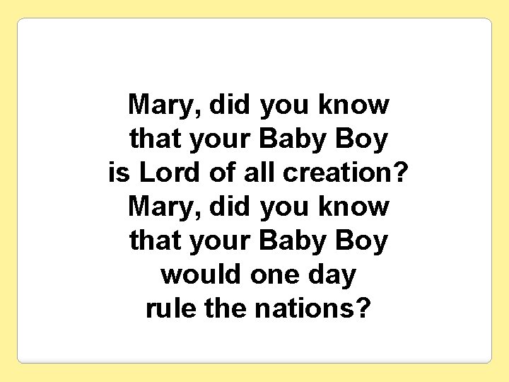 Mary, did you know that your Baby Boy is Lord of all creation? Mary,