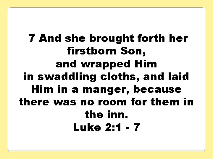 7 And she brought forth her firstborn Son, and wrapped Him in swaddling cloths,