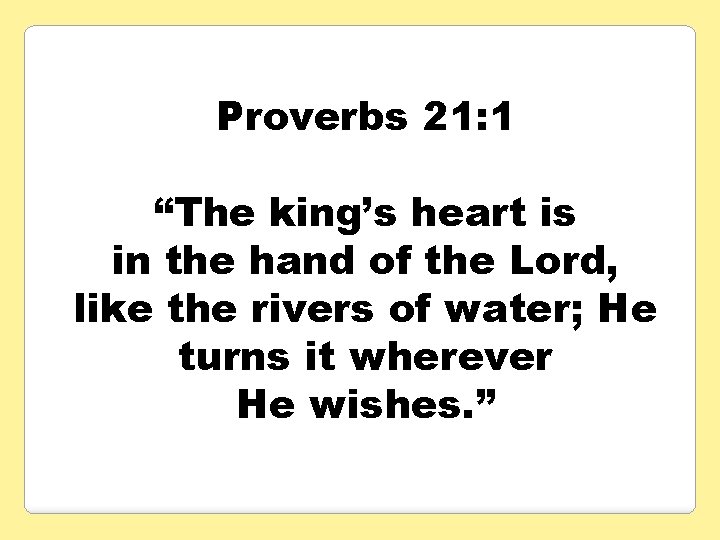 Proverbs 21: 1 “The king’s heart is in the hand of the Lord, like