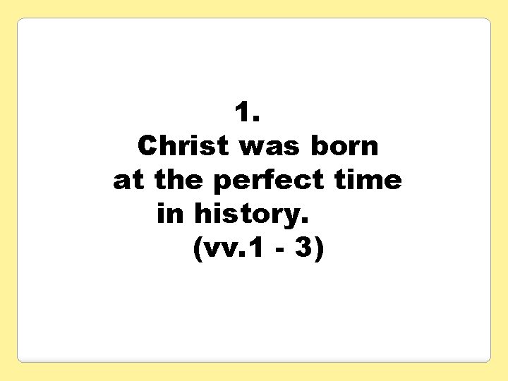 1. Christ was born at the perfect time in history. (vv. 1 - 3)