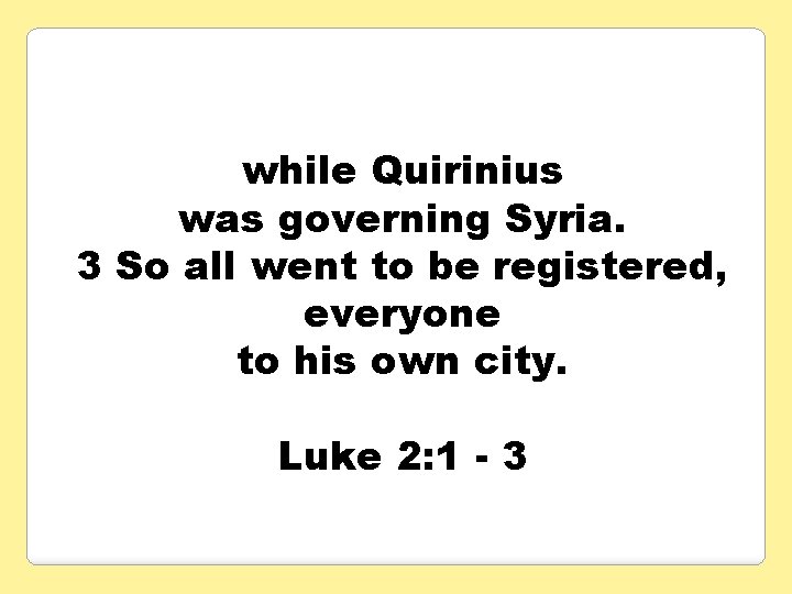 while Quirinius was governing Syria. 3 So all went to be registered, everyone to