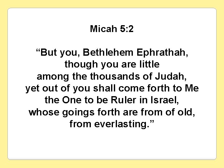 Micah 5: 2 “But you, Bethlehem Ephrathah, though you are little among the thousands