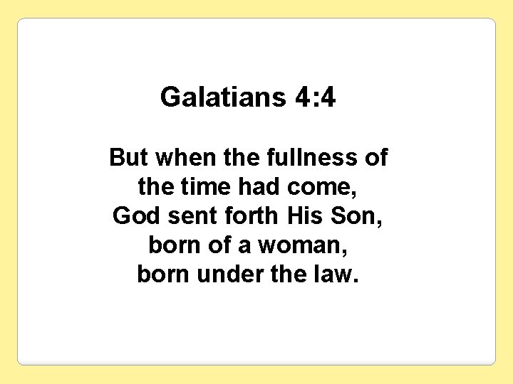 Galatians 4: 4 But when the fullness of the time had come, God sent