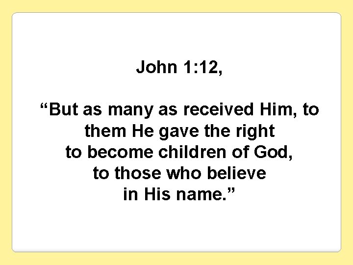 John 1: 12, “But as many as received Him, to them He gave the