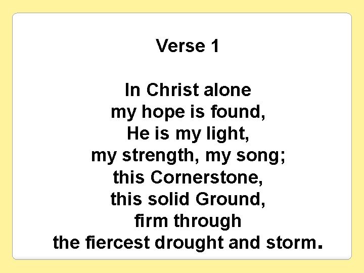 Verse 1 In Christ alone my hope is found, He is my light, my