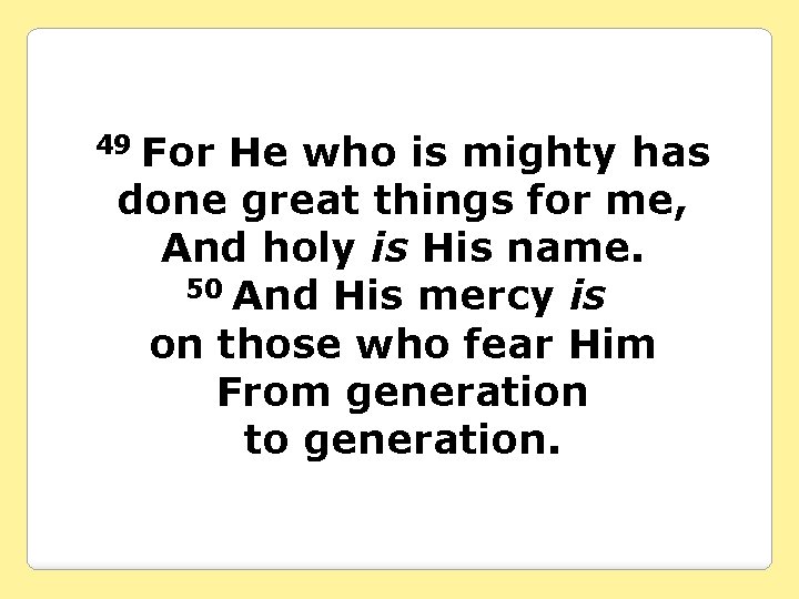 For He who is mighty has done great things for me, And holy is