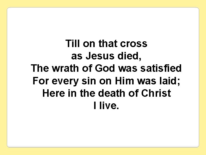 Till on that cross as Jesus died, The wrath of God was satisfied For