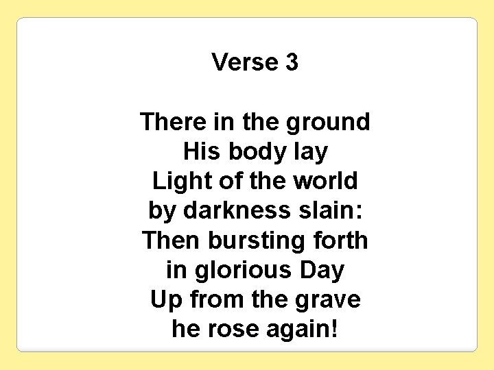 Verse 3 There in the ground His body lay Light of the world by