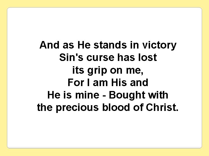 And as He stands in victory Sin's curse has lost its grip on me,