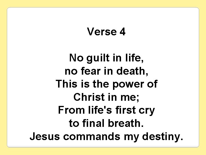 Verse 4 No guilt in life, no fear in death, This is the power