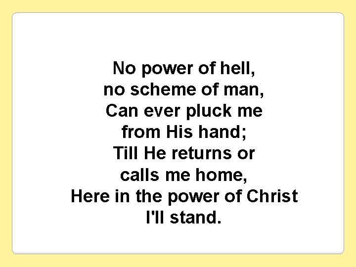 No power of hell, no scheme of man, Can ever pluck me from His