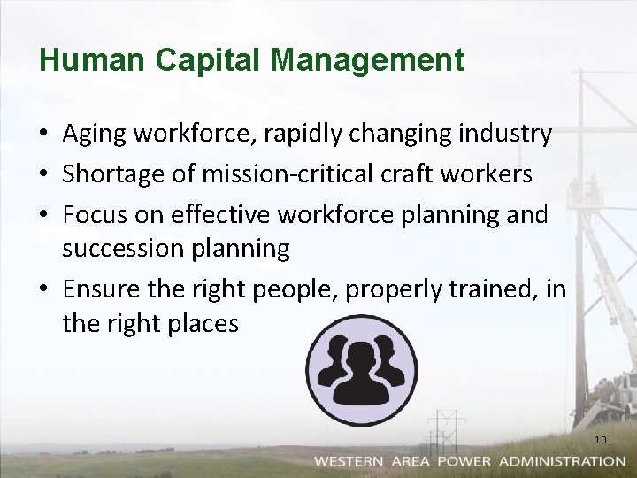 Human Capital Management • Aging workforce, rapidly changing industry • Shortage of mission-critical craft