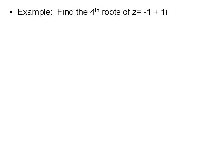  • Example: Find the 4 th roots of z= -1 + 1 i